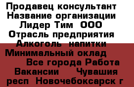 Продавец-консультант › Название организации ­ Лидер Тим, ООО › Отрасль предприятия ­ Алкоголь, напитки › Минимальный оклад ­ 14 000 - Все города Работа » Вакансии   . Чувашия респ.,Новочебоксарск г.